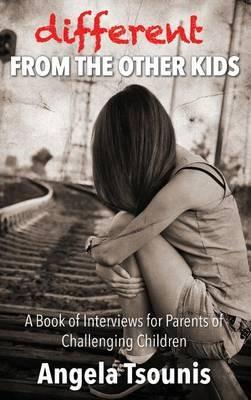 Different From The Other Kids: A Book of Interviews for Parents of Challenging Children - Angela Tsounis - cover