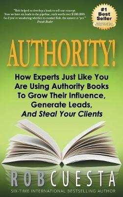 Authority: How Experts Just Like You Are Using Authority Books To Grow Their Influence, Raise Their Fees And Steal Your Clients! - Rob Cuesta - cover