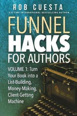 Funnel Hacks for Authors (Vol. 1): Turn Your Book into a List-Building, Money-Making, Client-Getting Machine - Rob Cuesta - cover