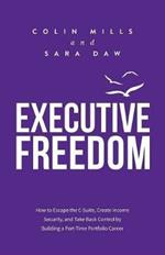 Executive Freedom: How to Escape the C-Suite, Create Income Security, and Take Back Control by Building a Part-Time Portfolio Career