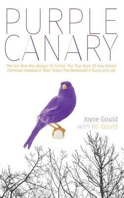 Purple Canary: The Girl Who Was Allergic To School: The True Story Of How School Chemicals Unleashed A "Rare" Illness That Devastated A Young Girl's Life - Joyce Gould - cover