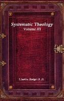 Systematic Theology Volume III - Charles Hodge D D - cover