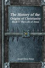 The History of the Origins of Christianity - Book I: The Life of Jesus