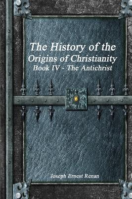 The History of the Origins of Christianity Book IV - The Antichrist - Joseph Ernest Renan - cover