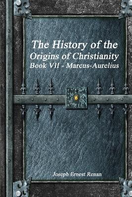 The History of the Origins of Christianity Book VII - Marcus-Aurelius - Joseph Ernest Renan - cover