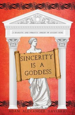 Sincerity is a Goddess: A Dramatic and Romantic Comedy of Ancient Rome - Adam Alexander Haviaras - cover