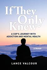 If They Only Knew: A Cop's Journey with Addiction and Mental Health