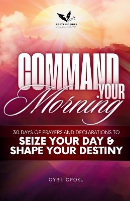 Command Your Morning: 30 Days of Prayers and Declarations to Seize Your Day and Shape Your Destiny - Cyril Opoku - cover