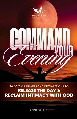 Command Your Evening: 30 Days of Prayers and Declarations to Release the Day and Reclaim Intimacy with God - Cyril Opoku - cover