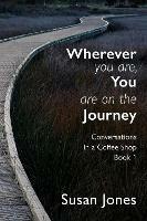 Wherever You Are, You Are On The Journey: Conversations in a Coffee Shop Book 1