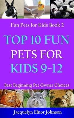 Top 10 Fun Pets for Kids 9-12 - Jacquelyn Elnor Johnson - cover