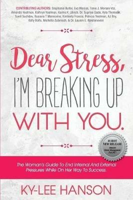 Dear Stress, I'm Breaking Up With You: The Woman's Guide To End Internal And External Pressures While On Her Way To Success. - Ky-Lee Hanson - cover