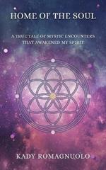 Home Of The Soul: A True Tale Of Mystic Encounters That Awakened My Spirit