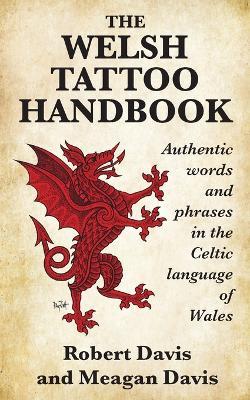 The Welsh Tattoo Handbook: Authentic Words and Phrases in the Celtic Language of Wales - Robert Davis,Meagan Davis - cover