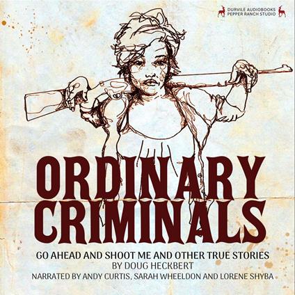 Ordinary Criminals: Go Ahead and Shoot Me and Other True Stories