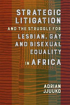 Strategic Litigation and the Struggles of Lesbian, Gay and Bisexual persons in Africa - Adrian Jjuuko - cover