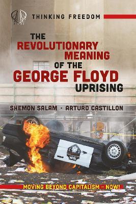 The Revolutionary Meaning of the George Floyd Uprising - Shemon Salam,Arturo Castillon,Atticus Bagby-Williams - cover