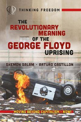 The Revolutionary Meaning Of The George Floyd Uprising - Shemon Salam,Arturo Castillon,Atticus Bagby-Williams - cover