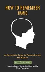 How to Remember Names: A Mentalist's Guide to Remembering the Names (Learning Faster Remember More and Be More Productive)