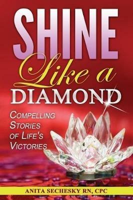 Shine Like A Diamond: Compelling Stories of Life's Victories - Anita Sechesky - cover