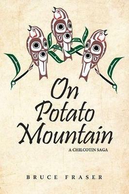 On Potato Mountain: A Chilcotin Saga - Bruce Fraser - cover