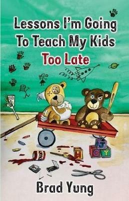 Lessons I'm Going To Teach My Kids Too Late - Brad Yung - cover