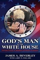 God's Man in the White House: Donald Trump in Modern Christian Prophecy - James Beverley - cover