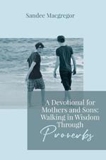 A Devotional for Mothers and Sons: Walking in Wisdom Through Proverbs