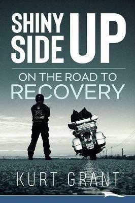 Shiny Side Up: On the Road to Recovery - Kurt Grant - cover
