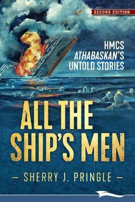 All the Ship's Men: HMCS Athabaskan's Untold Stories - Sherry J Pringle - cover