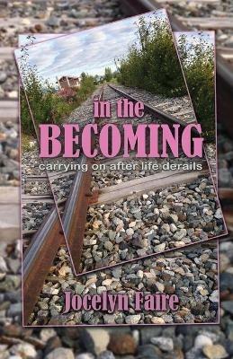 In the Becoming: carrying on after life derails: carrying on after life derails - Jocelyn Faire - cover