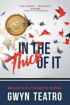 In the Thick of It: Mastering the Art of Leading from the Middle - Gwyn Teatro - cover