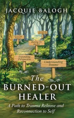 The Burned-Out Healer: A Path to Trauma Release and Reconnection to Self - Jacquie Balogh - cover
