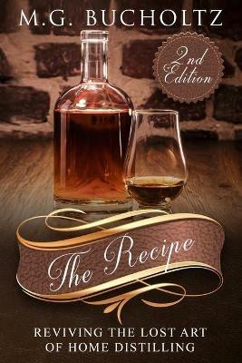 The Recipe: Reviving the Lost Art of Home Distilling - M G Bucholtz - cover