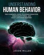 Understanding Human Behavior: The Complete Guide to Human Behavior, Personality Types, and Body Language Mastery