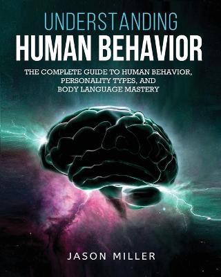 Understanding Human Behavior: The Complete Guide to Human Behavior, Personality Types, and Body Language Mastery - Jason Miller - cover