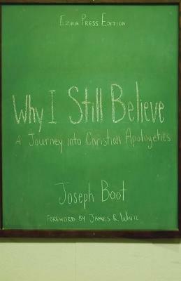 Why I Still Believe: A Journey into Christian Apologetics - Joseph Boot - cover