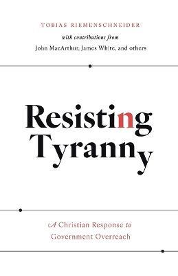 Resisting Tyranny: A Christian Response to Government Overreach - Tobias Riemenschneider,John MacArthur - cover