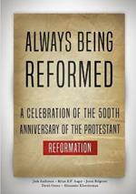Always Being Reformed: A Celebration of the 500th Anniversary of the Protestant Reformation