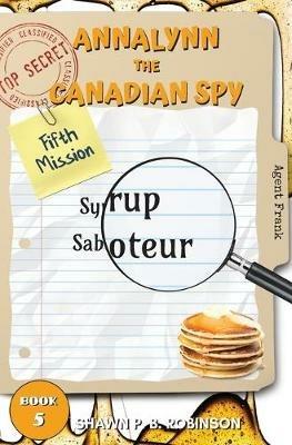 Annalynn the Canadian Spy: Syrup Saboteur - Shawn P B Robinson - cover