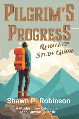 Pilgrim's Progress Rewalked: Complete Story and Study Guide - Shawn P Robinson - cover