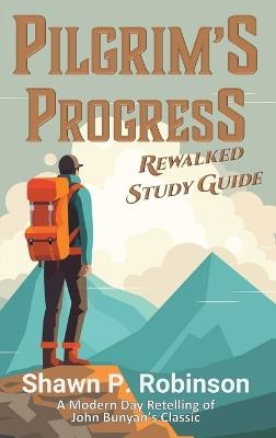 Pilgrim's Progress Rewalked: Complete Story and Study Guide - Shawn P Robinson - cover