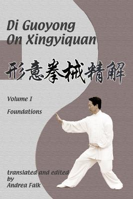 Di Guoyong on Xingyiquan Volume I Foundations - Andrea Falk,Guoyong Di - cover