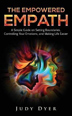 The Empowered Empath: A Simple Guide on Setting Boundaries, Controlling Your Emotions, and Making Life Easier - Judy Dyer - cover