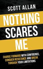 Nothing Scares Me: Charge Forward With Confidence, Conquer Resistance, and Break Through Your Limitations