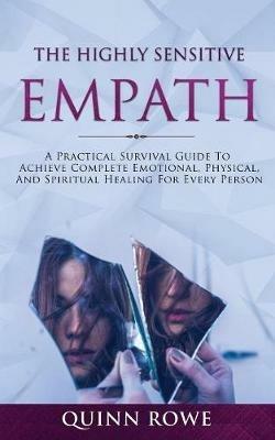 The Highly Sensitive Empath: A Practical Survival Guide To Achieve Complete Emotional, Physical, And Spiritual Healing For Every Person - Quinn Rowe - cover