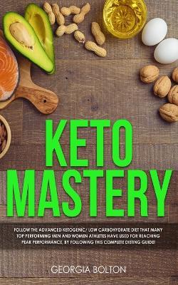 Keto Mastery: Follow the Advanced Ketogenic/ Low Carbohydrate Diet That Many Top Performing Men and Women Athletes Have Used For Reaching Peak Performance, By Following This Complete Dieting Guide! - Georgia Bolton - cover