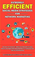 Extremely Efficient Social Media Strategies for Network Marketing: Become a Pro Network / Multi-Level Marketer by Using Step by Step Digital Marketing Methods for Finding Success with Your MLM Business