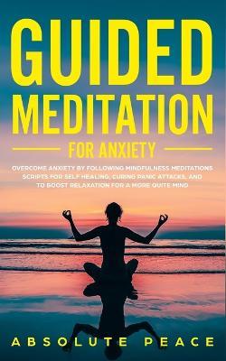 Guided Meditation For Anxiety: Overcome Anxiety by Following Mindfulness Meditations Scripts For Self Healing, Curing Panic Attacks, And to Boost Relaxation For a More Quite Mind. - Absolute Peace - cover