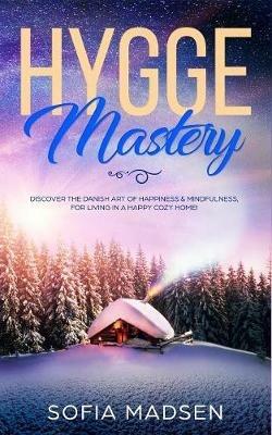 Hygge Mastery: Discover The Danish Art of Happiness & Mindfulness, For Living in a Happy Cozy Home! - Sofia Madsen - cover